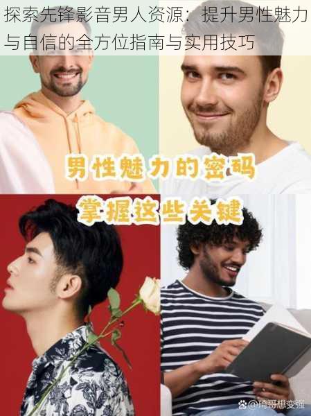 探索先锋影音男人资源：提升男性魅力与自信的全方位指南与实用技巧