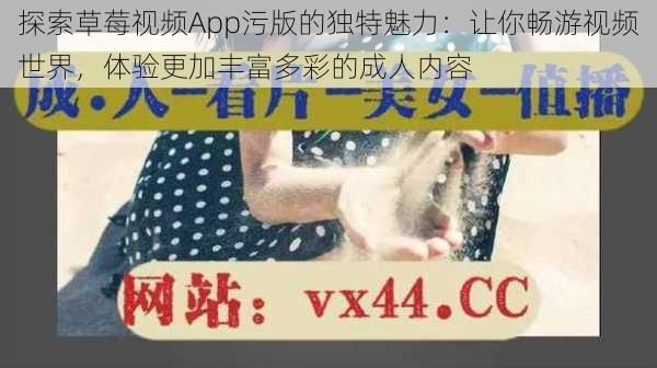 探索草莓视频App污版的独特魅力:让你畅游视频世界,体验更加丰富多彩的成人内容