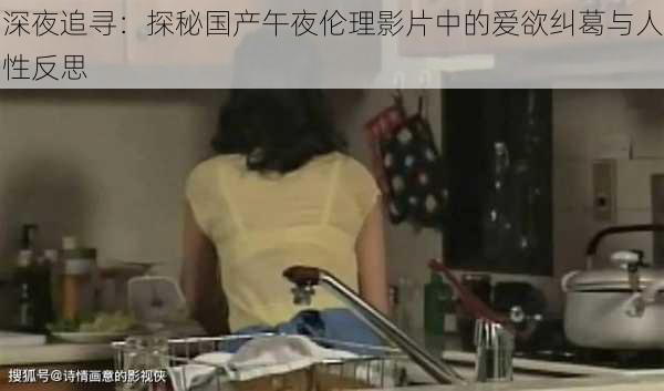 深夜追寻:探秘国产午夜伦理影片中的爱欲纠葛与人性反思