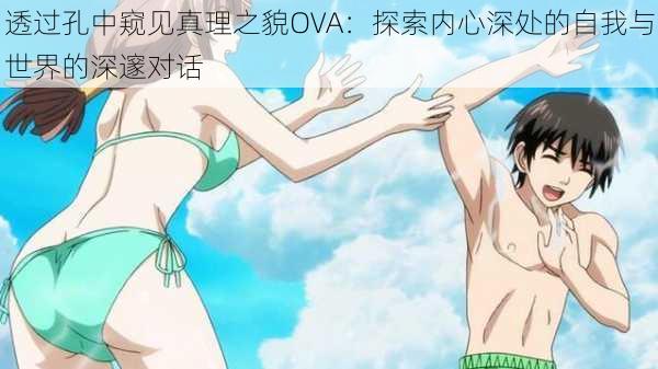透过孔中窥见真理之貌OVA:探索内心深处的自我与世界的深邃对话