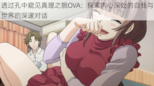 透过孔中窥见真理之貌OVA：探索内心深处的自我与世界的深邃对话