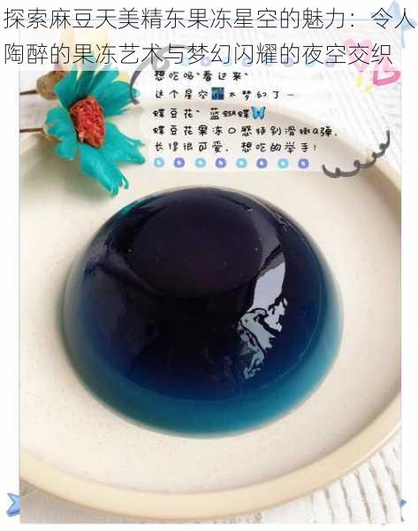 探索麻豆天美精东果冻星空的魅力：令人陶醉的果冻艺术与梦幻闪耀的夜空交织