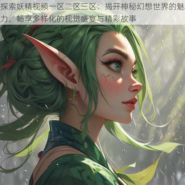 探索妖精视频一区二区三区:揭开神秘幻想世界的魅力,畅享多样化的视觉盛宴与精彩故事