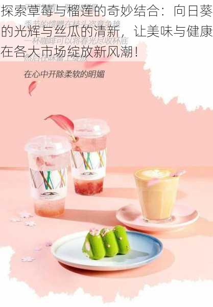探索草莓与榴莲的奇妙结合：向日葵的光辉与丝瓜的清新，让美味与健康在各大市场绽放新风潮！