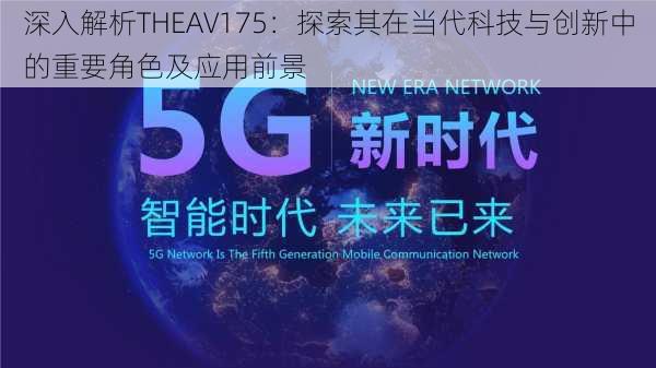 深入解析THEAV175:探索其在当代科技与创新中的重要角色及应用前景