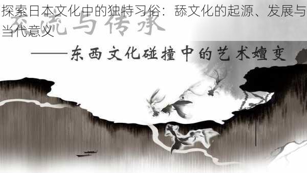 探索日本文化中的独特习俗:舔文化的起源、发展与当代意义
