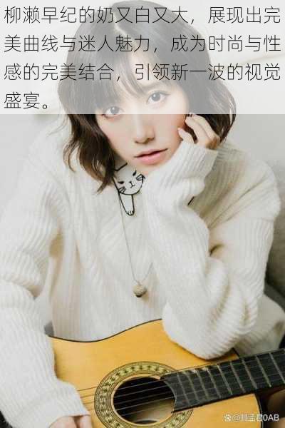 柳濑早纪的奶又白又大,展现出完美曲线与迷人魅力,成为时尚与性感的完美结合,引领新一波的视觉盛宴。