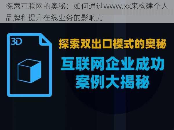 探索互联网的奥秘:如何通过www.xx来构建个人品牌和提升在线业务的影响力