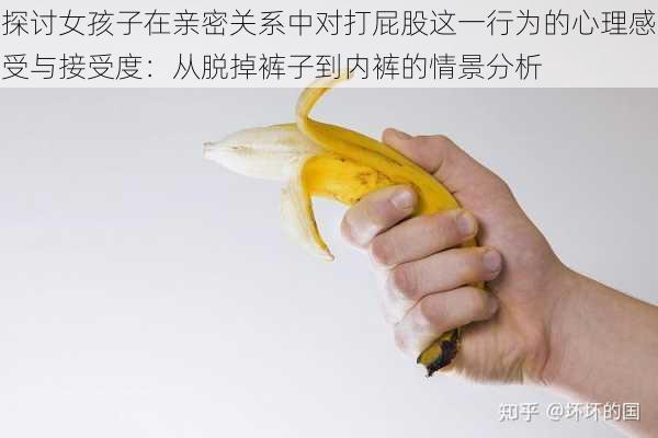 探讨女孩子在亲密关系中对打屁股这一行为的心理感受与接受度:从脱掉裤子到内裤的情景分析