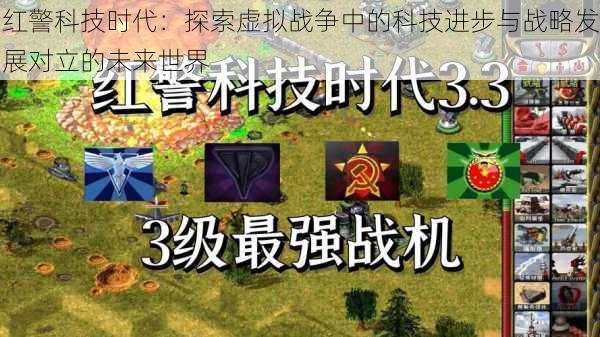 红警科技时代：探索虚拟战争中的科技进步与战略发展对立的未来世界