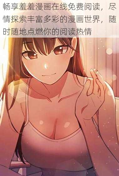 畅享羞羞漫画在线免费阅读,尽情探索丰富多彩的漫画世界,随时随地点燃你的阅读热情