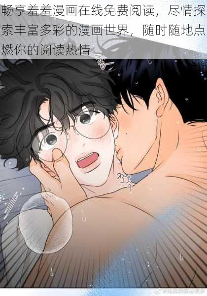 畅享羞羞漫画在线免费阅读,尽情探索丰富多彩的漫画世界,随时随地点燃你的阅读热情