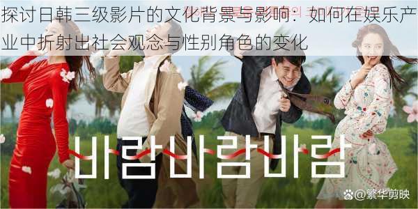 探讨日韩三级影片的文化背景与影响:如何在娱乐产业中折射出社会观念与性别角色的变化