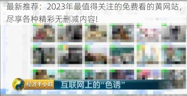 最新推荐:2023年最值得关注的免费看的黄网站,尽享各种精彩无删减内容!
