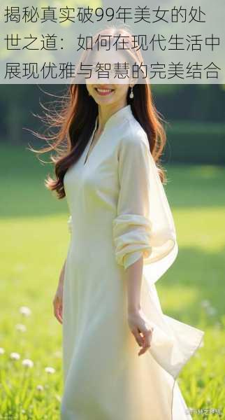 揭秘真实破99年美女的处世之道:如何在现代生活中展现优雅与智慧的完美结合