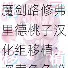魔剑路修弗里德桃子汉化组移植:探索角色扮演游戏中的奇幻世界与文化之旅
