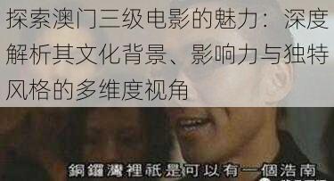 探索澳门三级电影的魅力:深度解析其文化背景、影响力与独特风格的多维度视角