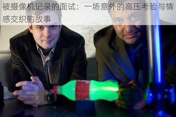 被摄像机记录的面试:一场意外的高压考验与情感交织的故事
