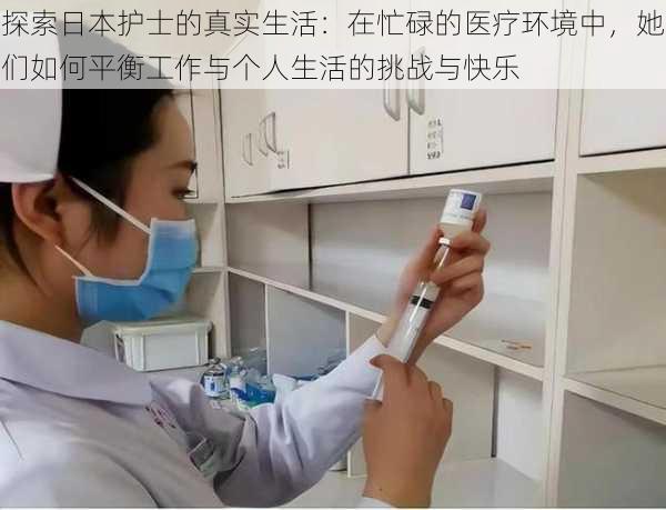 探索日本护士的真实生活:在忙碌的医疗环境中,她们如何平衡工作与个人生活的挑战与快乐