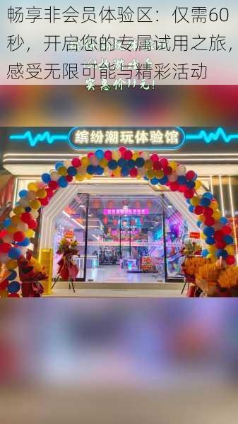 畅享非会员体验区:仅需60秒,开启您的专属试用之旅,感受无限可能与精彩活动
