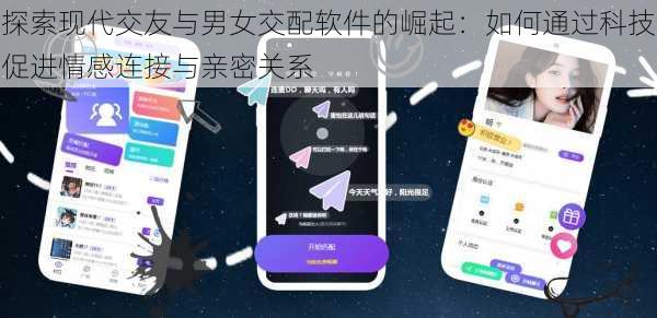 探索现代交友与男女交配软件的崛起:如何通过科技促进情感连接与亲密关系