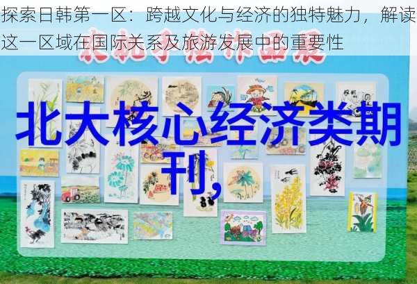 探索日韩第一区：跨越文化与经济的独特魅力，解读这一区域在国际关系及旅游发展中的重要性