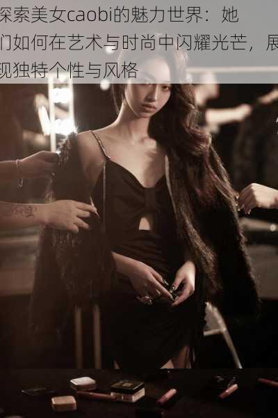 探索美女caobi的魅力世界：她们如何在艺术与时尚中闪耀光芒，展现独特个性与风格