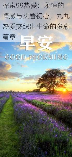 探索99热爱:永恒的情感与执着初心,九九热爱交织出生命的多彩篇章