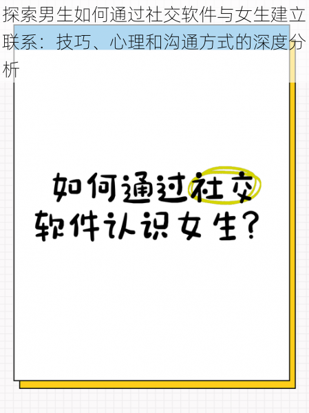 探索男生如何通过社交软件与女生建立联系：技巧、心理和沟通方式的深度分析
