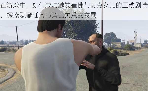 在游戏中,如何成功触发崔佛与麦克女儿的互动剧情,探索隐藏任务与角色关系的发展