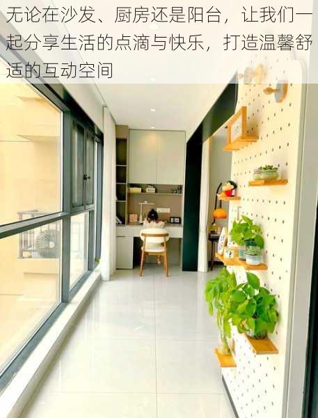无论在沙发、厨房还是阳台,让我们一起分享生活的点滴与快乐,打造温馨舒适的互动空间
