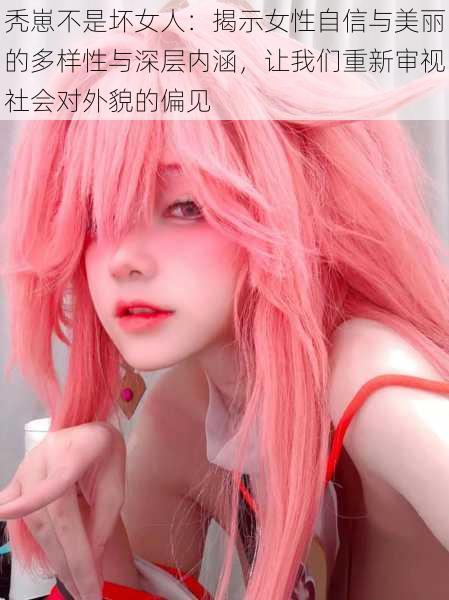 秃崽不是坏女人:揭示女性自信与美丽的多样性与深层内涵,让我们重新审视社会对外貌的偏见