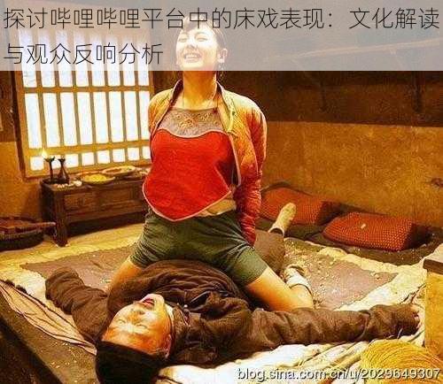 探讨哔哩哔哩平台中的床戏表现:文化解读与观众反响分析