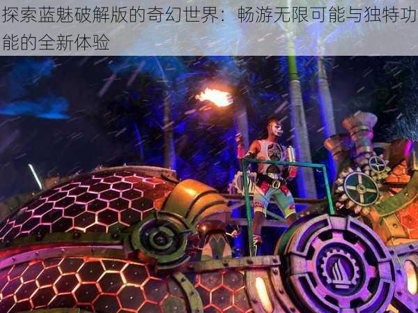 探索蓝魅破解版的奇幻世界:畅游无限可能与独特功能的全新体验