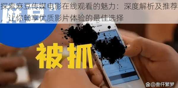 探索麻豆传媒电影在线观看的魅力:深度解析及推荐,让你畅享优质影片体验的最佳选择