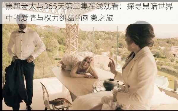 黑帮老大与365天第二集在线观看:探寻黑暗世界中的爱情与权力纠葛的刺激之旅