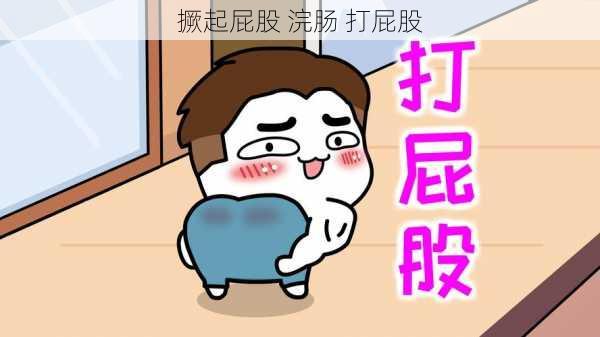 撅起屁股 浣肠 打屁股