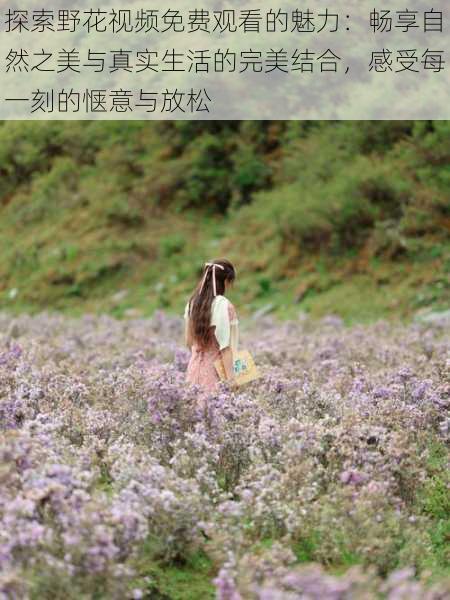探索野花视频免费观看的魅力：畅享自然之美与真实生活的完美结合，感受每一刻的惬意与放松
