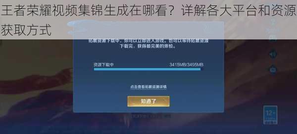 王者荣耀视频集锦生成在哪看？详解各大平台和资源获取方式