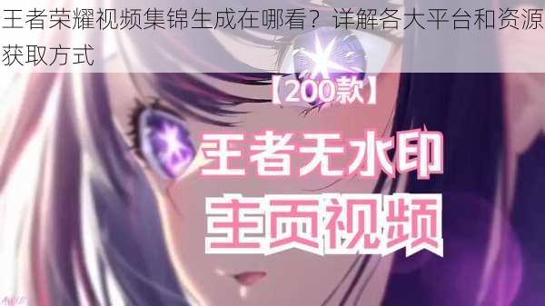 王者荣耀视频集锦生成在哪看？详解各大平台和资源获取方式