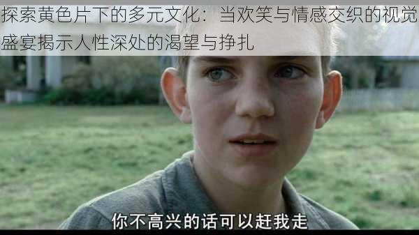 探索黄色片下的多元文化:当欢笑与情感交织的视觉盛宴揭示人性深处的渴望与挣扎