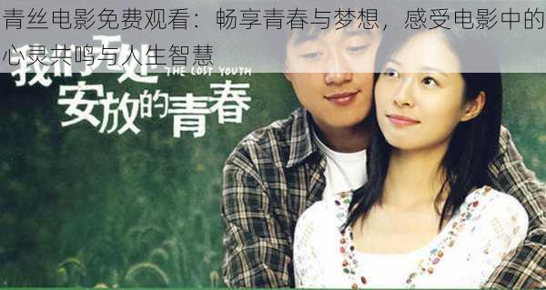青丝电影免费观看:畅享青春与梦想,感受电影中的心灵共鸣与人生智慧