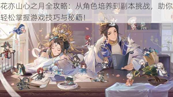 花亦山心之月全攻略:从角色培养到副本挑战,助你轻松掌握游戏技巧与秘籍!