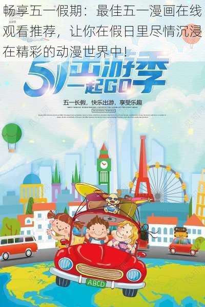 畅享五一假期:最佳五一漫画在线观看推荐,让你在假日里尽情沉浸在精彩的动漫世界中!