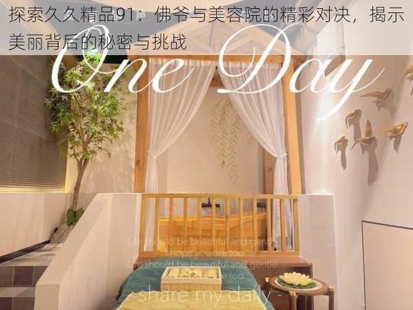 探索久久精品91:佛爷与美容院的精彩对决,揭示美丽背后的秘密与挑战
