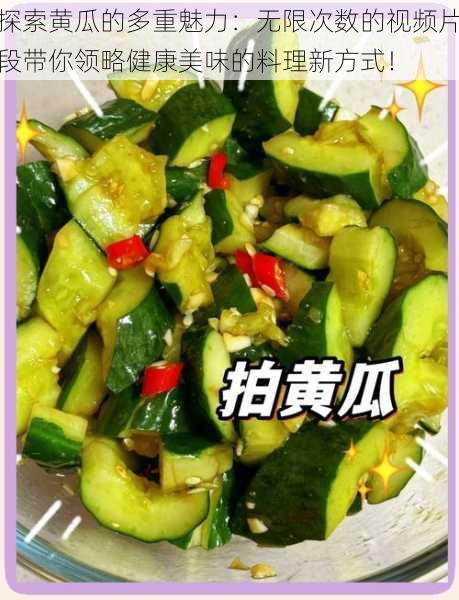 探索黄瓜的多重魅力:无限次数的视频片段带你领略健康美味的料理新方式!