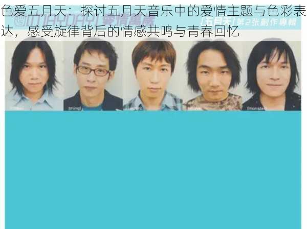 色爱五月天:探讨五月天音乐中的爱情主题与色彩表达,感受旋律背后的情感共鸣与青春回忆