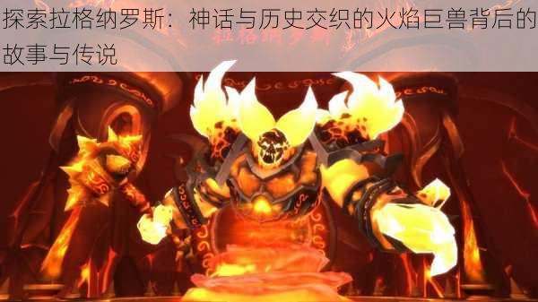 探索拉格纳罗斯：神话与历史交织的火焰巨兽背后的故事与传说