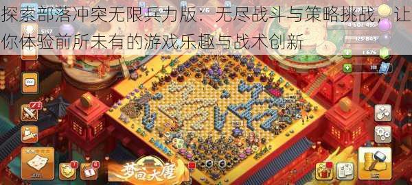 探索部落冲突无限兵力版：无尽战斗与策略挑战，让你体验前所未有的游戏乐趣与战术创新