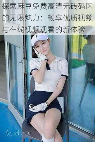 探索麻豆免费高清无砖码区的无限魅力:畅享优质视频与在线视频观看的新体验